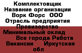 Комплектовщик › Название организации ­ Ворк Форс, ООО › Отрасль предприятия ­ Провизорство › Минимальный оклад ­ 35 000 - Все города Работа » Вакансии   . Иркутская обл.